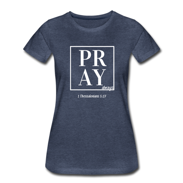 PRAY 1 Thessalonians 5:17 Women’s T-Shirt - heather blue